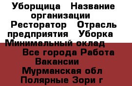 Уборщица › Название организации ­ Ресторатор › Отрасль предприятия ­ Уборка › Минимальный оклад ­ 8 000 - Все города Работа » Вакансии   . Мурманская обл.,Полярные Зори г.